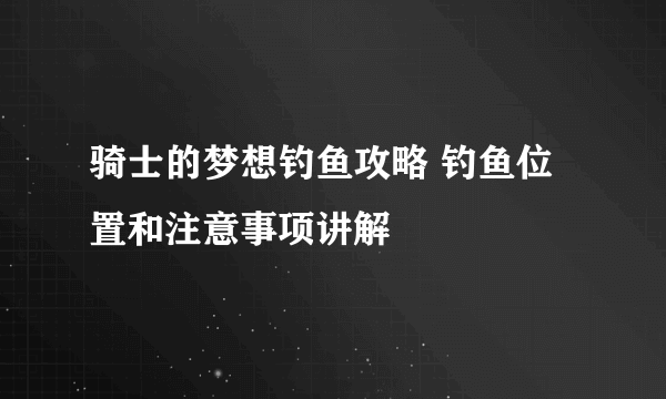 骑士的梦想钓鱼攻略 钓鱼位置和注意事项讲解