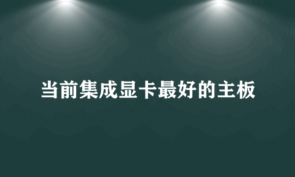 当前集成显卡最好的主板