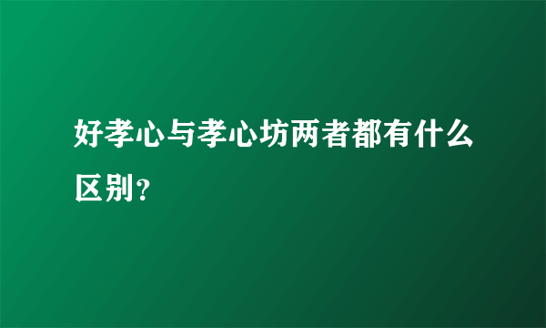 好孝心与孝心坊两者都有什么区别？