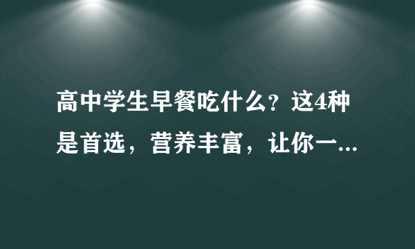高中学生早餐吃什么？这4种是首选，营养丰富，让你一天活力满满
