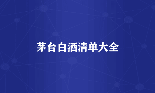 茅台白酒清单大全