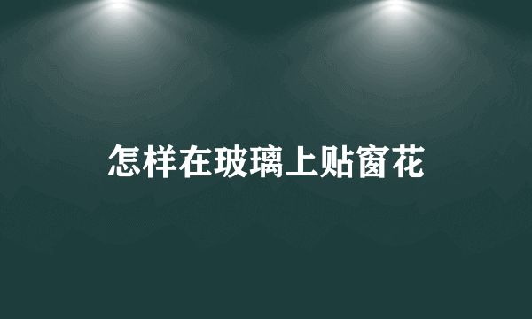 怎样在玻璃上贴窗花