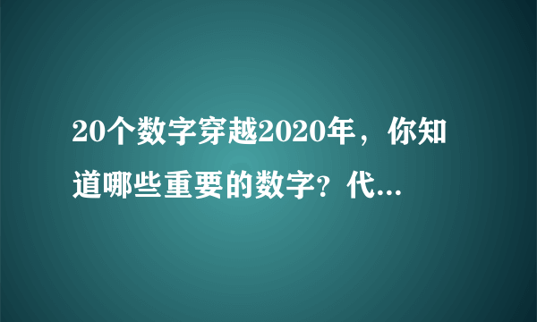 20个数字穿越2020年，你知道哪些重要的数字？代表什么含义？