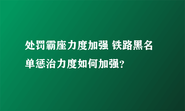 处罚霸座力度加强 铁路黑名单惩治力度如何加强？