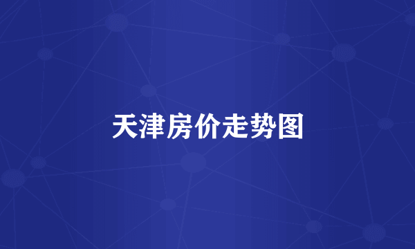 天津房价走势图