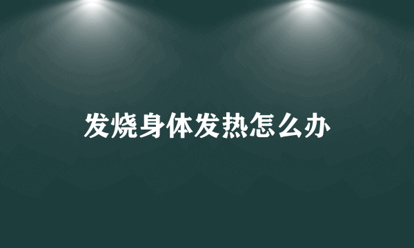 发烧身体发热怎么办