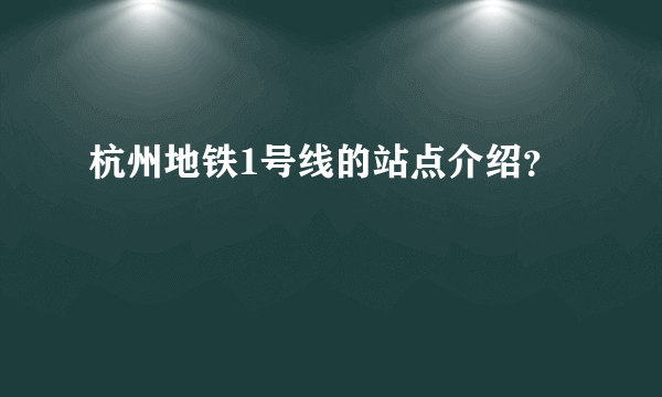 杭州地铁1号线的站点介绍？