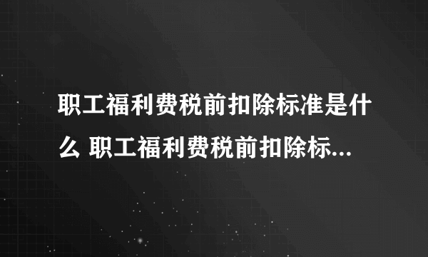职工福利费税前扣除标准是什么 职工福利费税前扣除标准是多少