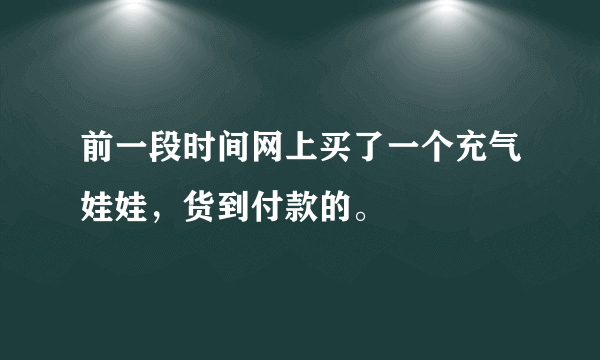 前一段时间网上买了一个充气娃娃，货到付款的。