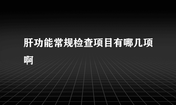 肝功能常规检查项目有哪几项啊