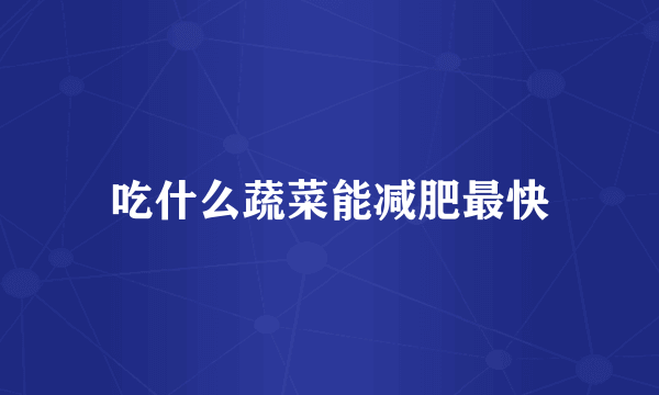 吃什么蔬菜能减肥最快