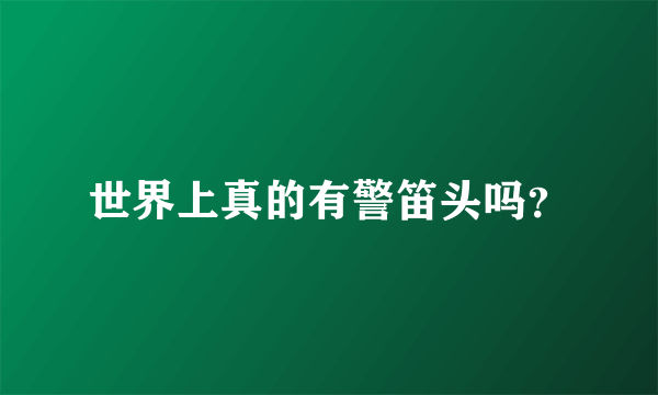 世界上真的有警笛头吗？