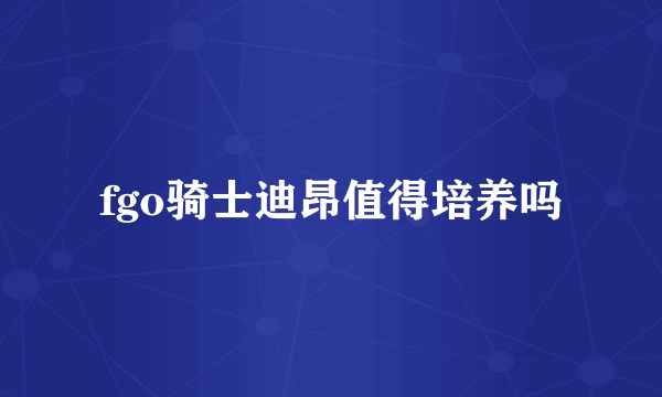 fgo骑士迪昂值得培养吗