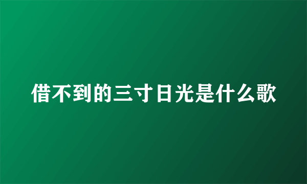 借不到的三寸日光是什么歌