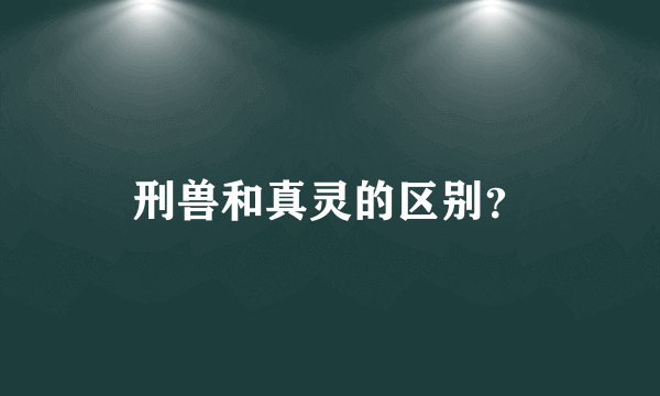 刑兽和真灵的区别？