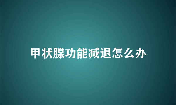 甲状腺功能减退怎么办
