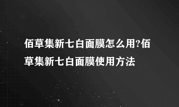 佰草集新七白面膜怎么用?佰草集新七白面膜使用方法