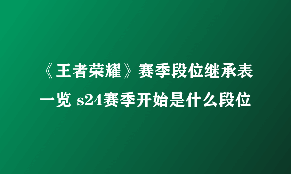 《王者荣耀》赛季段位继承表一览 s24赛季开始是什么段位