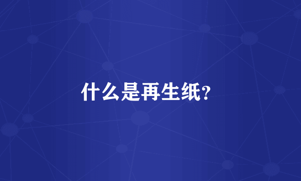 什么是再生纸？