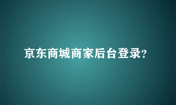 京东商城商家后台登录？