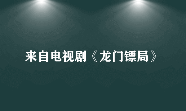 来自电视剧《龙门镖局》