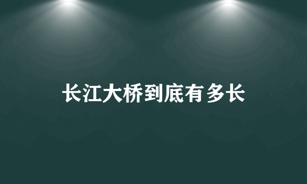 长江大桥到底有多长