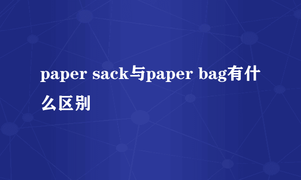 paper sack与paper bag有什么区别