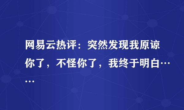 网易云热评：突然发现我原谅你了，不怪你了，我终于明白……