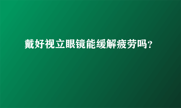 戴好视立眼镜能缓解疲劳吗？