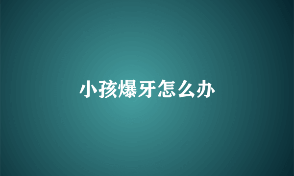 小孩爆牙怎么办
