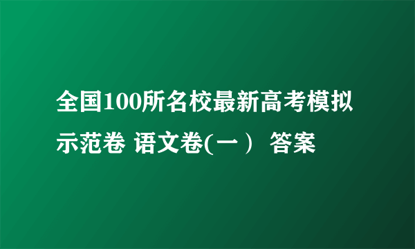 全国100所名校最新高考模拟示范卷 语文卷(一） 答案