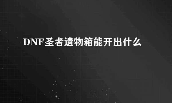 DNF圣者遗物箱能开出什么