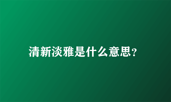 清新淡雅是什么意思？
