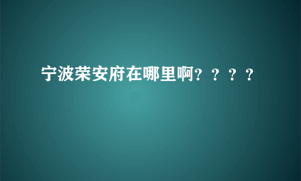 宁波荣安府在哪里啊？？？？