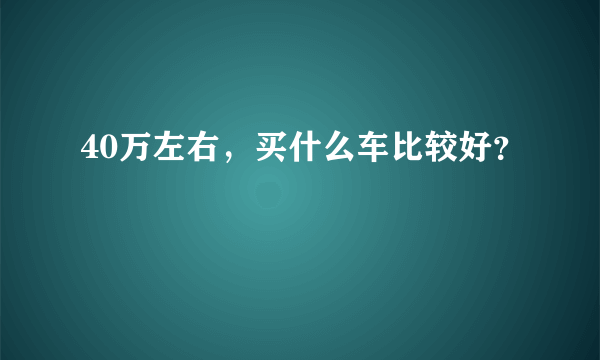 40万左右，买什么车比较好？
