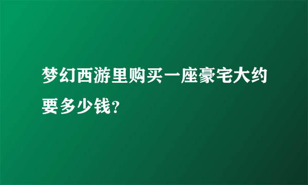 梦幻西游里购买一座豪宅大约要多少钱？