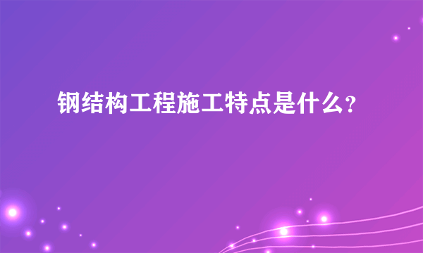 钢结构工程施工特点是什么？