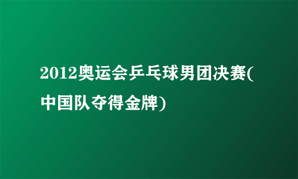 2012奥运会乒乓球男团决赛(中国队夺得金牌)
