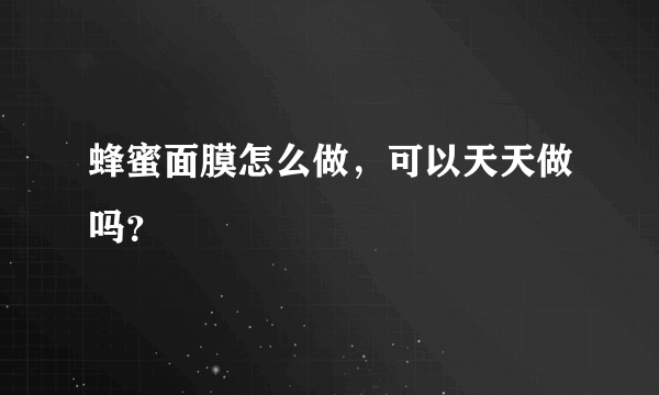蜂蜜面膜怎么做，可以天天做吗？