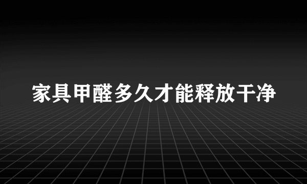 家具甲醛多久才能释放干净