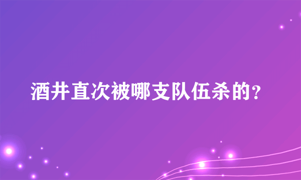 酒井直次被哪支队伍杀的？