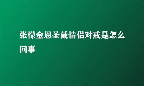 张檬金恩圣戴情侣对戒是怎么回事