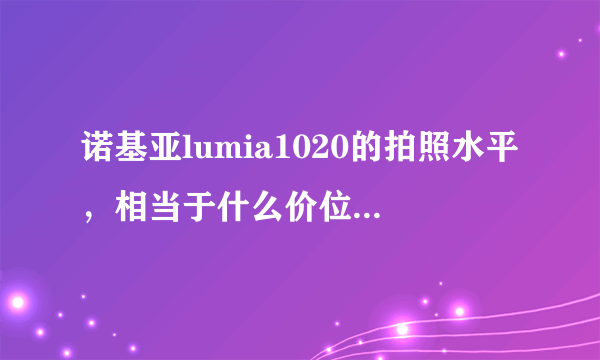 诺基亚lumia1020的拍照水平，相当于什么价位的卡片相机（只比较画质）？