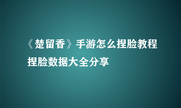 《楚留香》手游怎么捏脸教程 捏脸数据大全分享