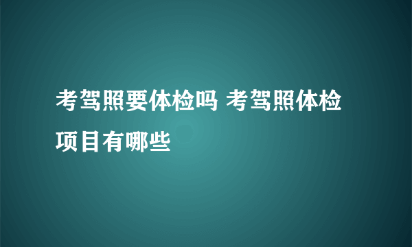 考驾照要体检吗 考驾照体检项目有哪些