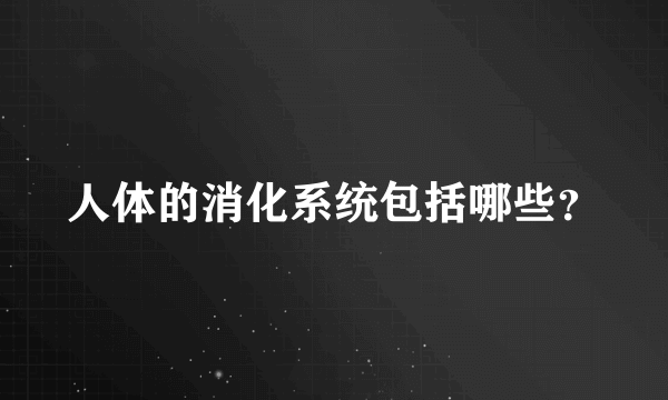 人体的消化系统包括哪些？