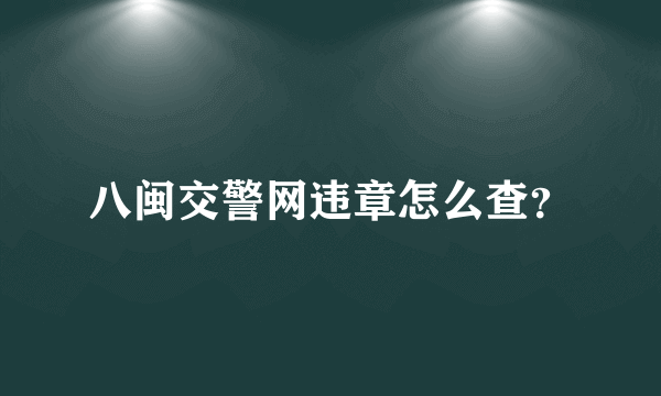 八闽交警网违章怎么查？
