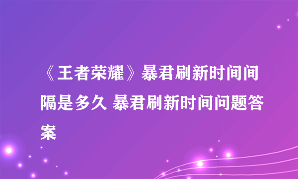 《王者荣耀》暴君刷新时间间隔是多久 暴君刷新时间问题答案