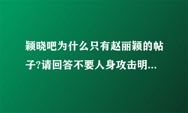 颖晓吧为什么只有赵丽颖的帖子?请回答不要人身攻击明星，谢谢