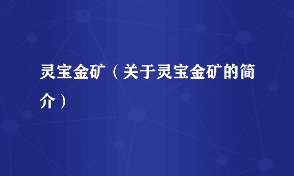 灵宝金矿（关于灵宝金矿的简介）